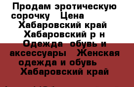 Продам эротическую сорочку › Цена ­ 1 950 - Хабаровский край, Хабаровский р-н Одежда, обувь и аксессуары » Женская одежда и обувь   . Хабаровский край